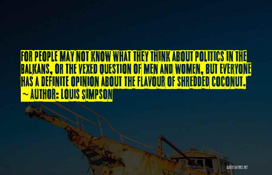 Louis Simpson Quotes: For People May Not Know What They Think About Politics In The Balkans, Or The Vexed Question Of Men And