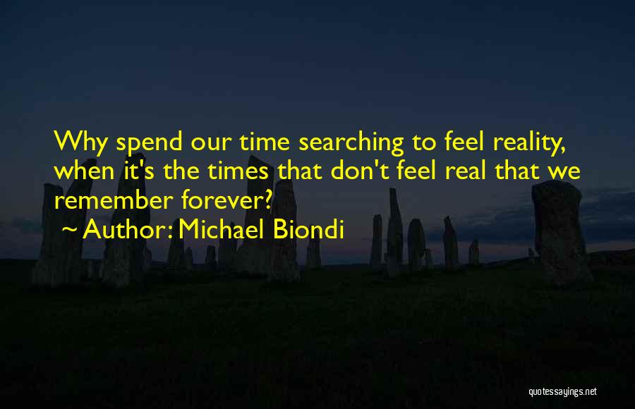 Michael Biondi Quotes: Why Spend Our Time Searching To Feel Reality, When It's The Times That Don't Feel Real That We Remember Forever?