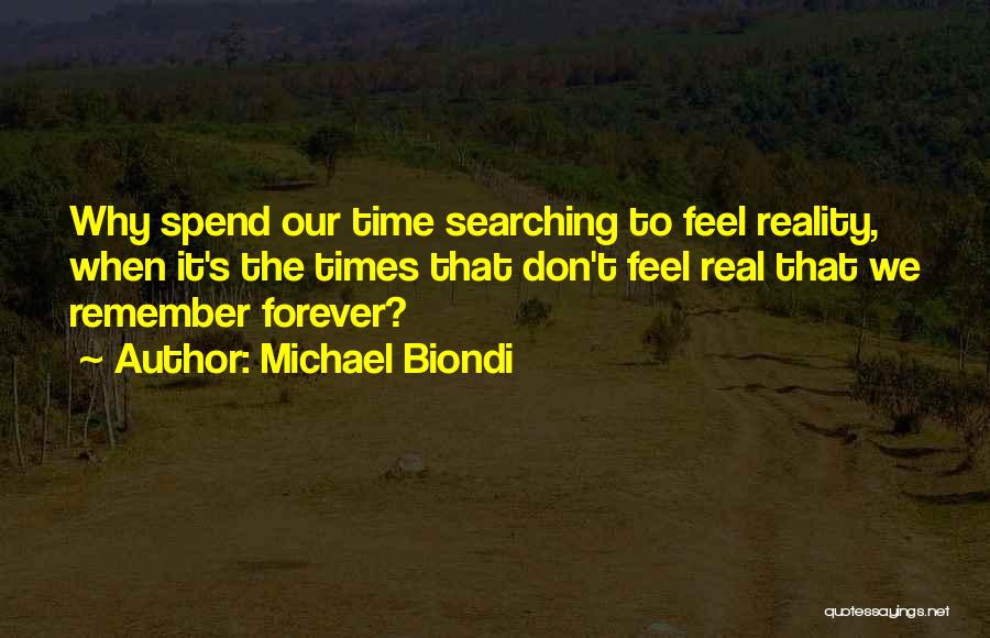 Michael Biondi Quotes: Why Spend Our Time Searching To Feel Reality, When It's The Times That Don't Feel Real That We Remember Forever?