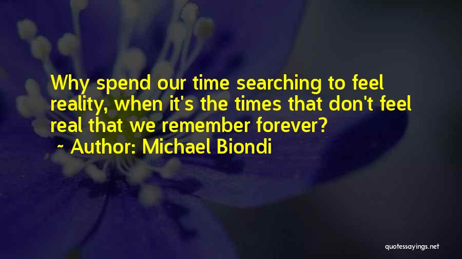 Michael Biondi Quotes: Why Spend Our Time Searching To Feel Reality, When It's The Times That Don't Feel Real That We Remember Forever?