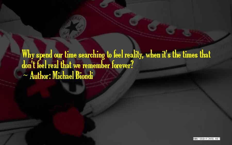 Michael Biondi Quotes: Why Spend Our Time Searching To Feel Reality, When It's The Times That Don't Feel Real That We Remember Forever?