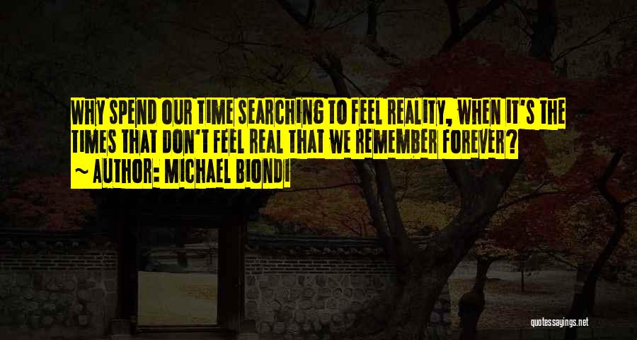 Michael Biondi Quotes: Why Spend Our Time Searching To Feel Reality, When It's The Times That Don't Feel Real That We Remember Forever?