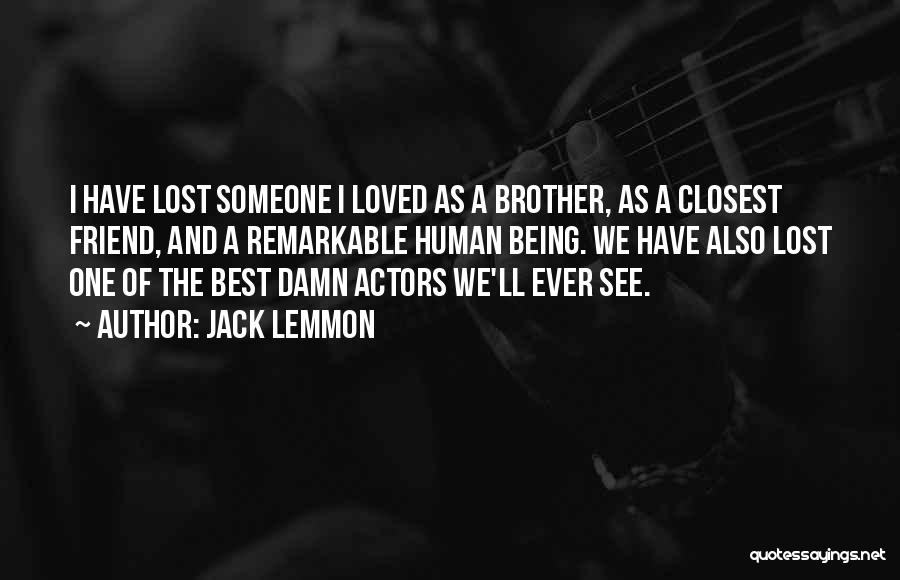 Jack Lemmon Quotes: I Have Lost Someone I Loved As A Brother, As A Closest Friend, And A Remarkable Human Being. We Have