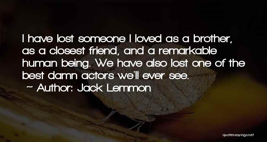 Jack Lemmon Quotes: I Have Lost Someone I Loved As A Brother, As A Closest Friend, And A Remarkable Human Being. We Have