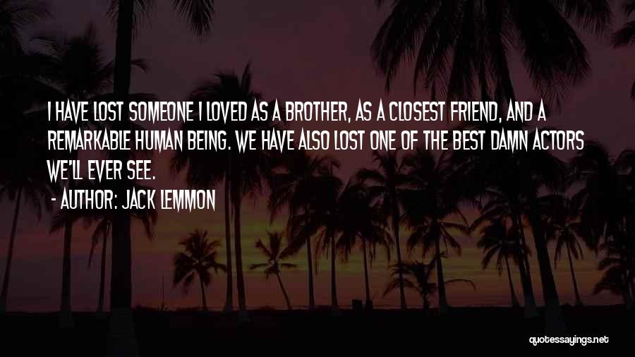 Jack Lemmon Quotes: I Have Lost Someone I Loved As A Brother, As A Closest Friend, And A Remarkable Human Being. We Have