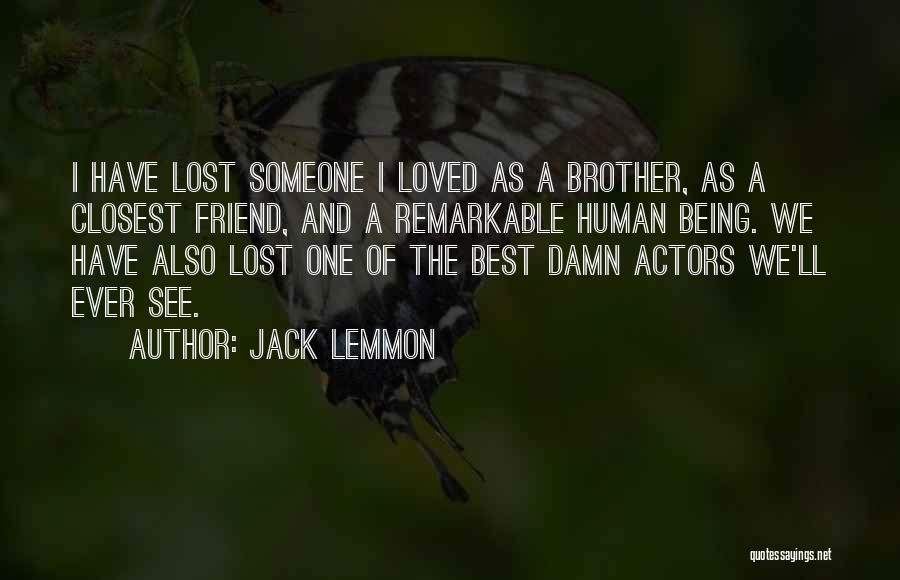 Jack Lemmon Quotes: I Have Lost Someone I Loved As A Brother, As A Closest Friend, And A Remarkable Human Being. We Have