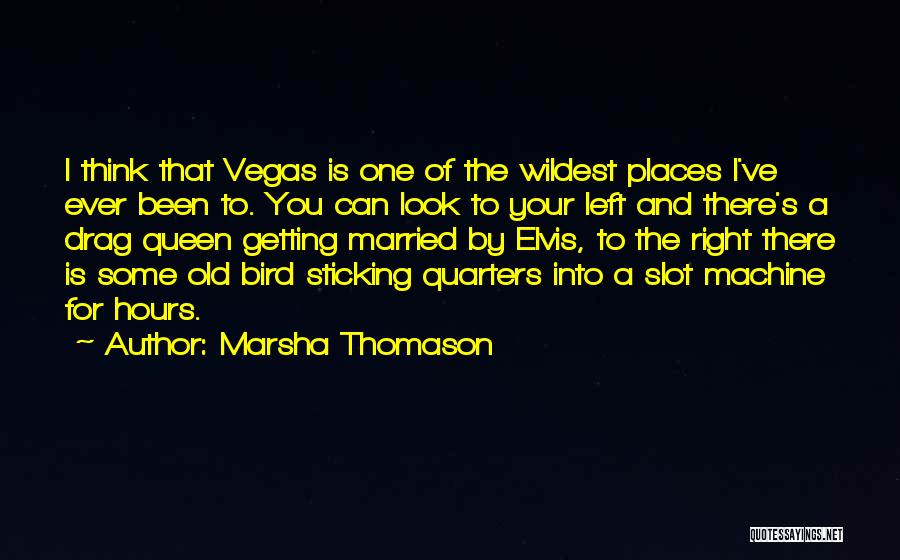 Marsha Thomason Quotes: I Think That Vegas Is One Of The Wildest Places I've Ever Been To. You Can Look To Your Left