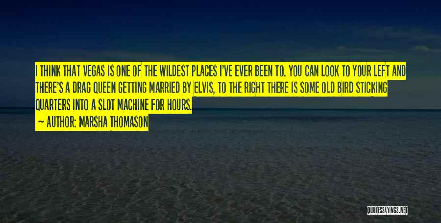 Marsha Thomason Quotes: I Think That Vegas Is One Of The Wildest Places I've Ever Been To. You Can Look To Your Left