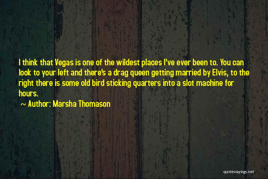 Marsha Thomason Quotes: I Think That Vegas Is One Of The Wildest Places I've Ever Been To. You Can Look To Your Left