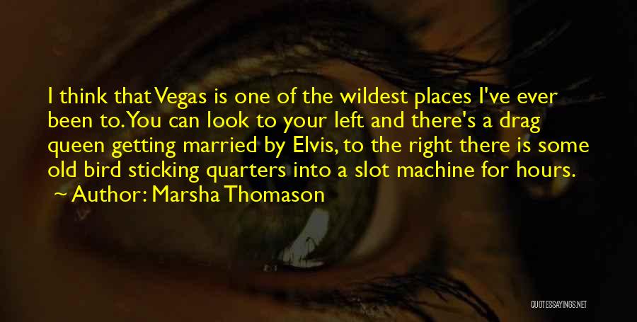 Marsha Thomason Quotes: I Think That Vegas Is One Of The Wildest Places I've Ever Been To. You Can Look To Your Left