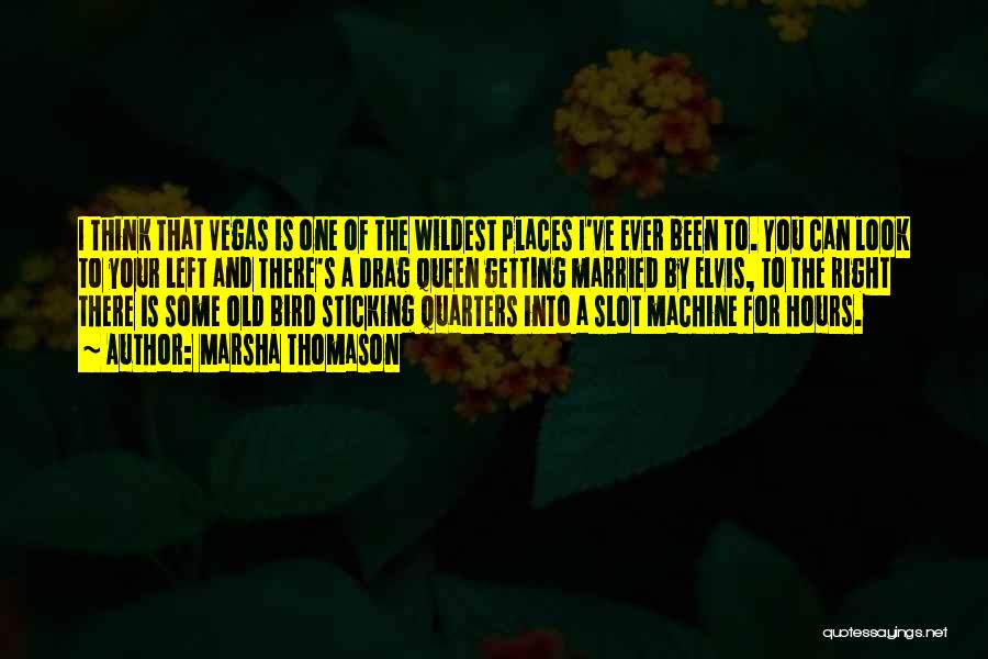 Marsha Thomason Quotes: I Think That Vegas Is One Of The Wildest Places I've Ever Been To. You Can Look To Your Left