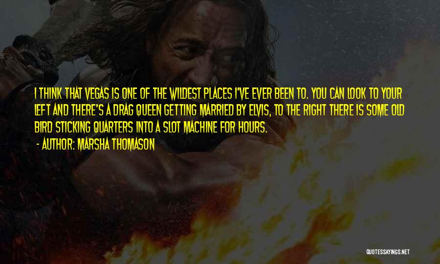 Marsha Thomason Quotes: I Think That Vegas Is One Of The Wildest Places I've Ever Been To. You Can Look To Your Left