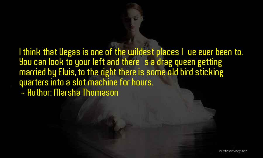 Marsha Thomason Quotes: I Think That Vegas Is One Of The Wildest Places I've Ever Been To. You Can Look To Your Left