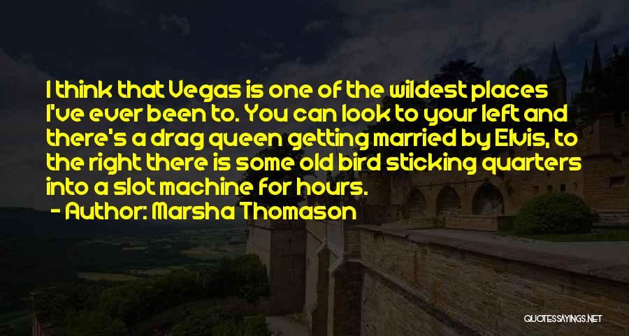 Marsha Thomason Quotes: I Think That Vegas Is One Of The Wildest Places I've Ever Been To. You Can Look To Your Left