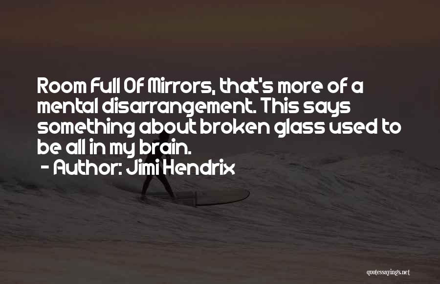 Jimi Hendrix Quotes: Room Full Of Mirrors, That's More Of A Mental Disarrangement. This Says Something About Broken Glass Used To Be All