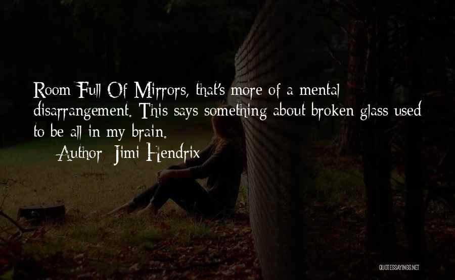 Jimi Hendrix Quotes: Room Full Of Mirrors, That's More Of A Mental Disarrangement. This Says Something About Broken Glass Used To Be All