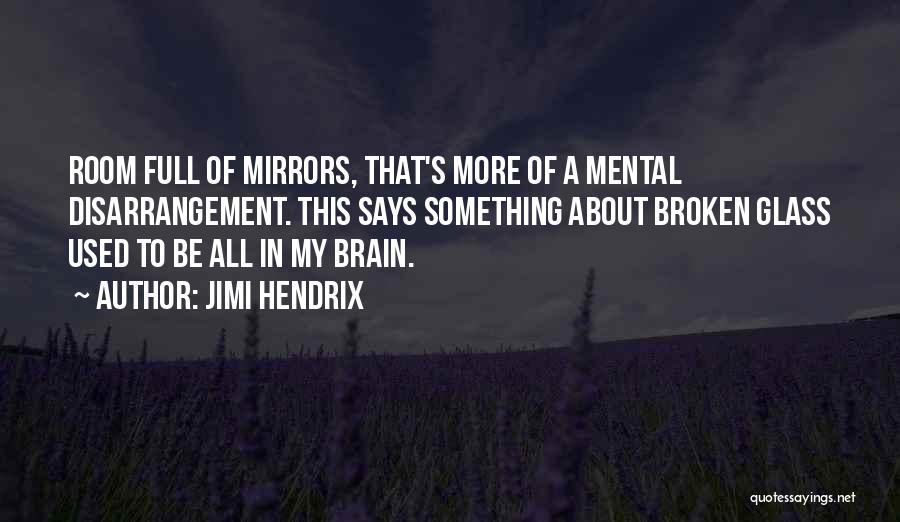 Jimi Hendrix Quotes: Room Full Of Mirrors, That's More Of A Mental Disarrangement. This Says Something About Broken Glass Used To Be All