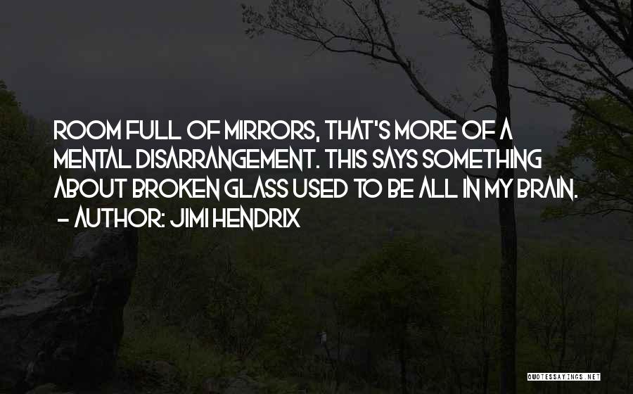 Jimi Hendrix Quotes: Room Full Of Mirrors, That's More Of A Mental Disarrangement. This Says Something About Broken Glass Used To Be All