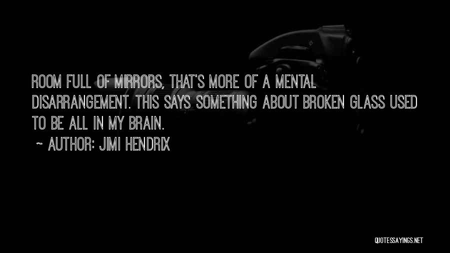 Jimi Hendrix Quotes: Room Full Of Mirrors, That's More Of A Mental Disarrangement. This Says Something About Broken Glass Used To Be All