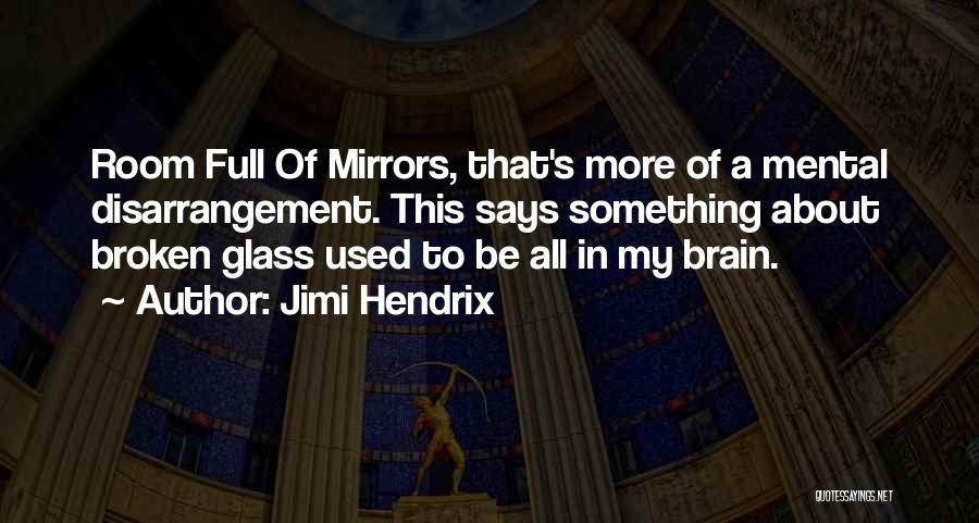 Jimi Hendrix Quotes: Room Full Of Mirrors, That's More Of A Mental Disarrangement. This Says Something About Broken Glass Used To Be All