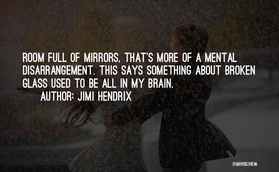 Jimi Hendrix Quotes: Room Full Of Mirrors, That's More Of A Mental Disarrangement. This Says Something About Broken Glass Used To Be All