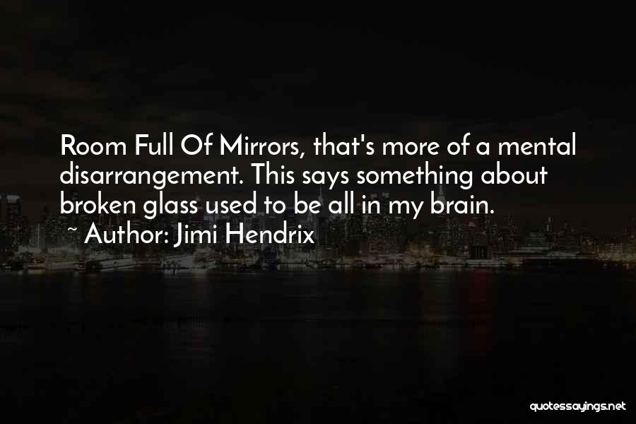 Jimi Hendrix Quotes: Room Full Of Mirrors, That's More Of A Mental Disarrangement. This Says Something About Broken Glass Used To Be All