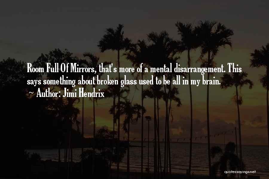 Jimi Hendrix Quotes: Room Full Of Mirrors, That's More Of A Mental Disarrangement. This Says Something About Broken Glass Used To Be All