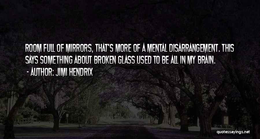 Jimi Hendrix Quotes: Room Full Of Mirrors, That's More Of A Mental Disarrangement. This Says Something About Broken Glass Used To Be All