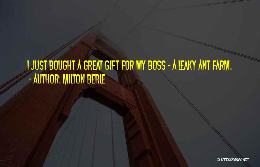 Milton Berle Quotes: I Just Bought A Great Gift For My Boss - A Leaky Ant Farm.