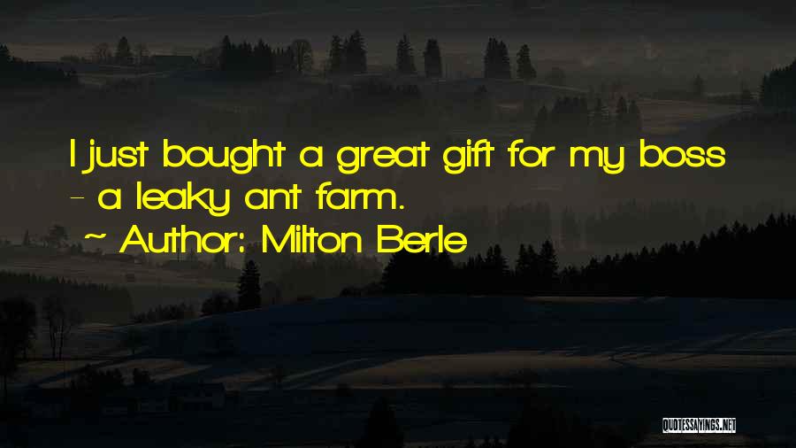 Milton Berle Quotes: I Just Bought A Great Gift For My Boss - A Leaky Ant Farm.