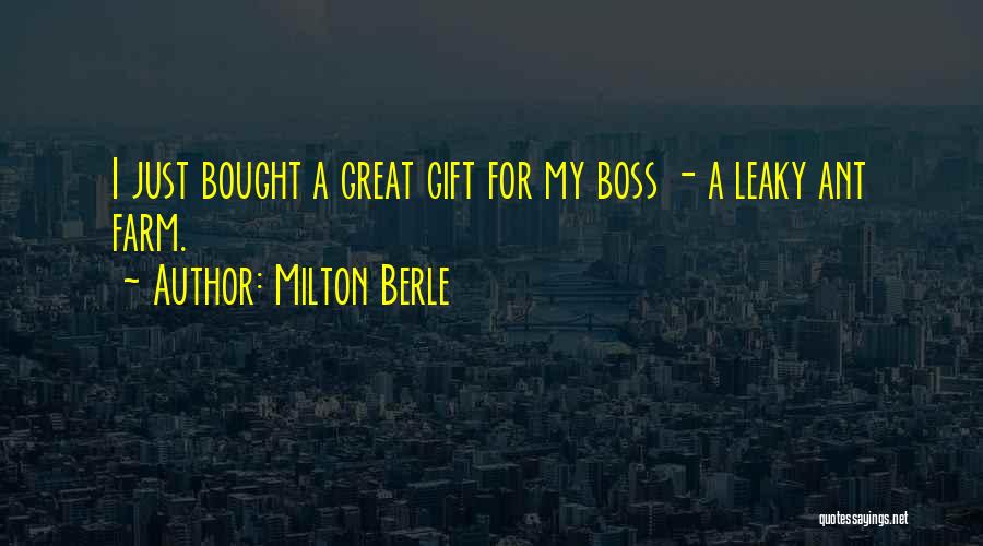 Milton Berle Quotes: I Just Bought A Great Gift For My Boss - A Leaky Ant Farm.