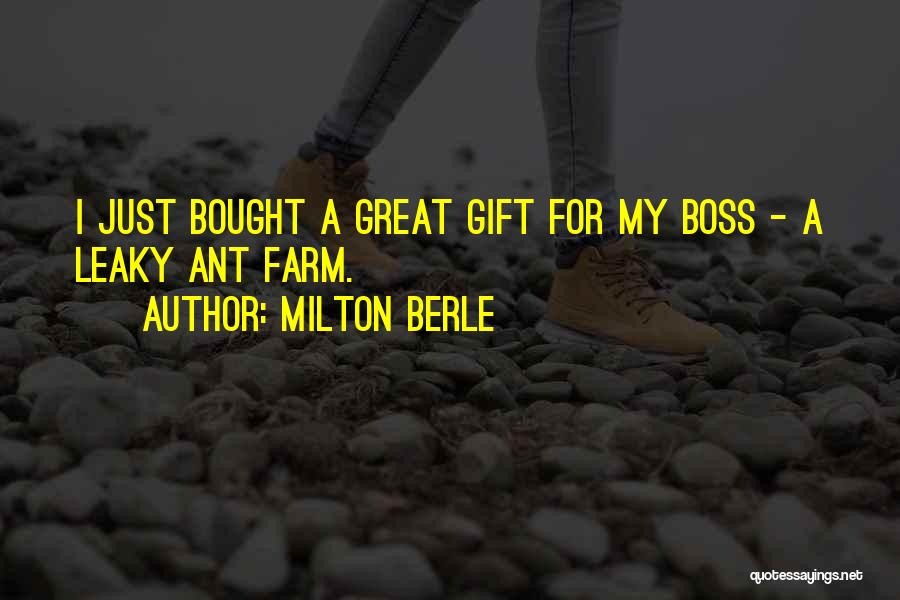 Milton Berle Quotes: I Just Bought A Great Gift For My Boss - A Leaky Ant Farm.