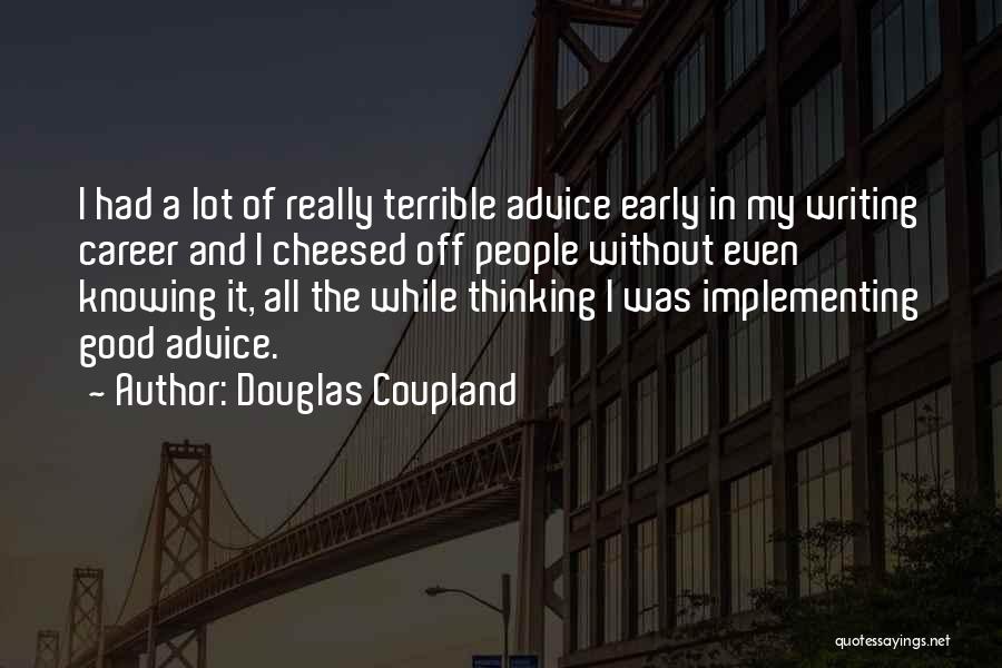Douglas Coupland Quotes: I Had A Lot Of Really Terrible Advice Early In My Writing Career And I Cheesed Off People Without Even