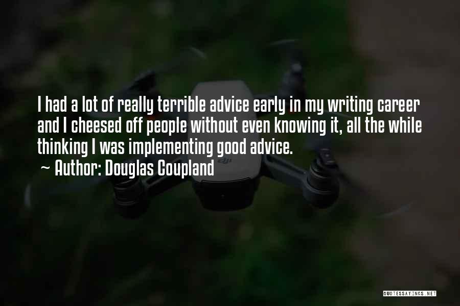 Douglas Coupland Quotes: I Had A Lot Of Really Terrible Advice Early In My Writing Career And I Cheesed Off People Without Even