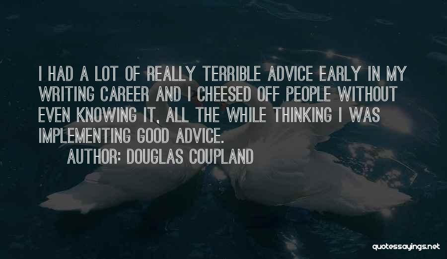 Douglas Coupland Quotes: I Had A Lot Of Really Terrible Advice Early In My Writing Career And I Cheesed Off People Without Even