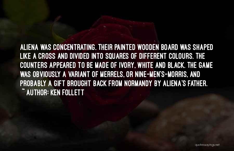 Ken Follett Quotes: Aliena Was Concentrating. Their Painted Wooden Board Was Shaped Like A Cross And Divided Into Squares Of Different Colours. The