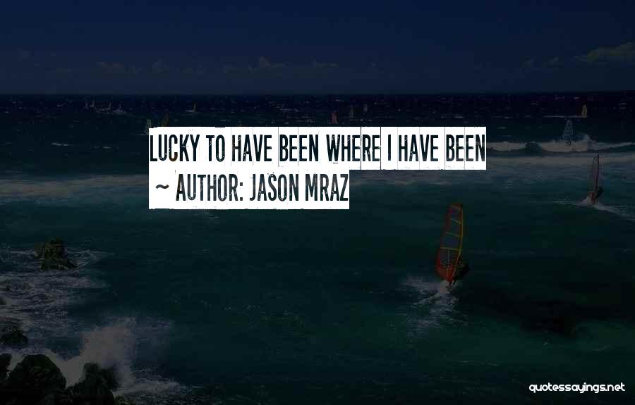Jason Mraz Quotes: Lucky To Have Been Where I Have Been