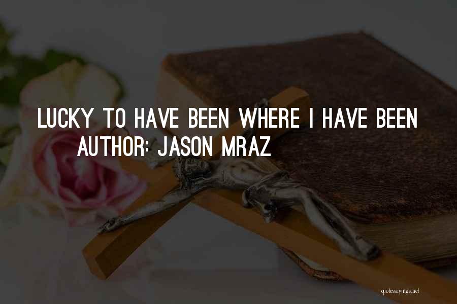 Jason Mraz Quotes: Lucky To Have Been Where I Have Been