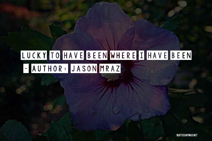 Jason Mraz Quotes: Lucky To Have Been Where I Have Been