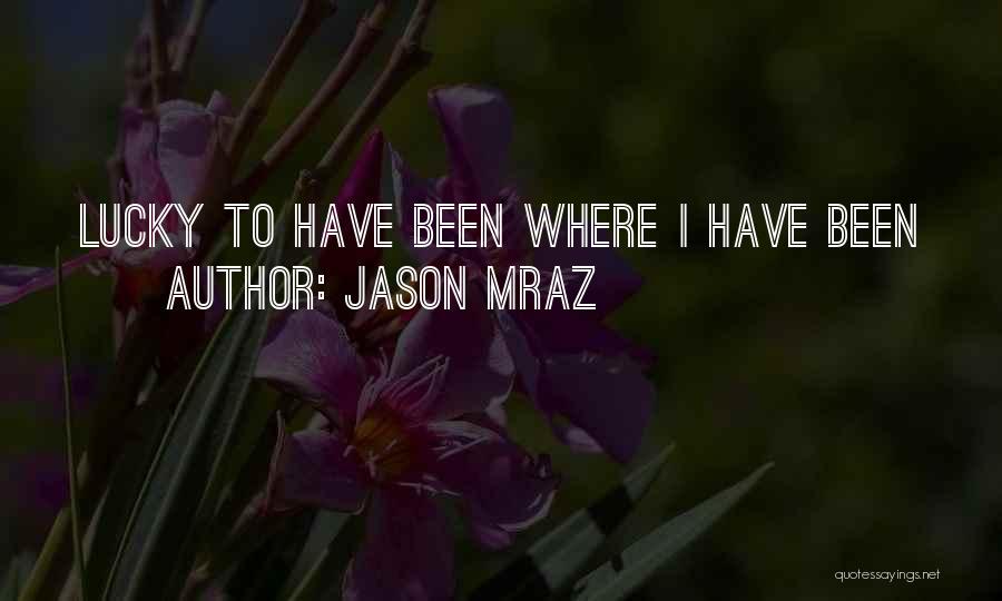 Jason Mraz Quotes: Lucky To Have Been Where I Have Been
