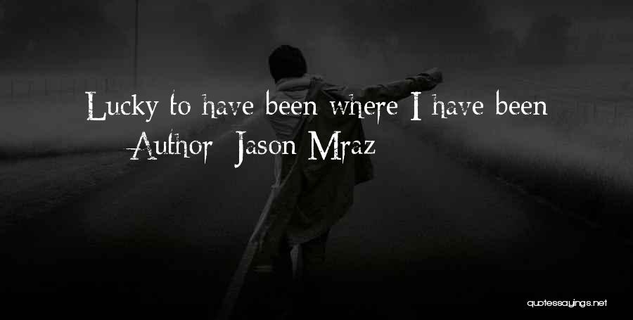 Jason Mraz Quotes: Lucky To Have Been Where I Have Been