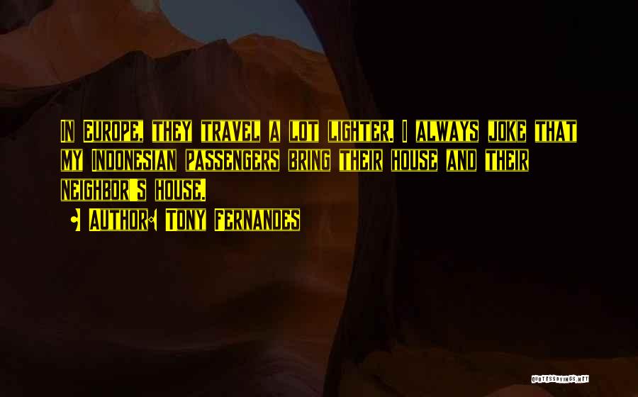 Tony Fernandes Quotes: In Europe, They Travel A Lot Lighter. I Always Joke That My Indonesian Passengers Bring Their House And Their Neighbor's
