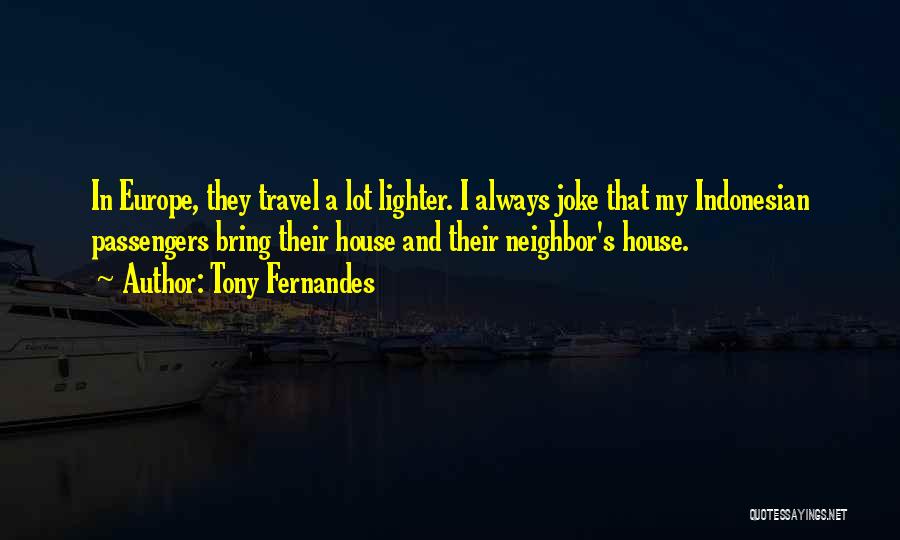 Tony Fernandes Quotes: In Europe, They Travel A Lot Lighter. I Always Joke That My Indonesian Passengers Bring Their House And Their Neighbor's