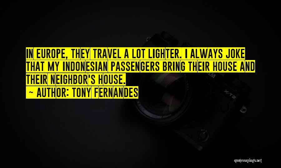 Tony Fernandes Quotes: In Europe, They Travel A Lot Lighter. I Always Joke That My Indonesian Passengers Bring Their House And Their Neighbor's