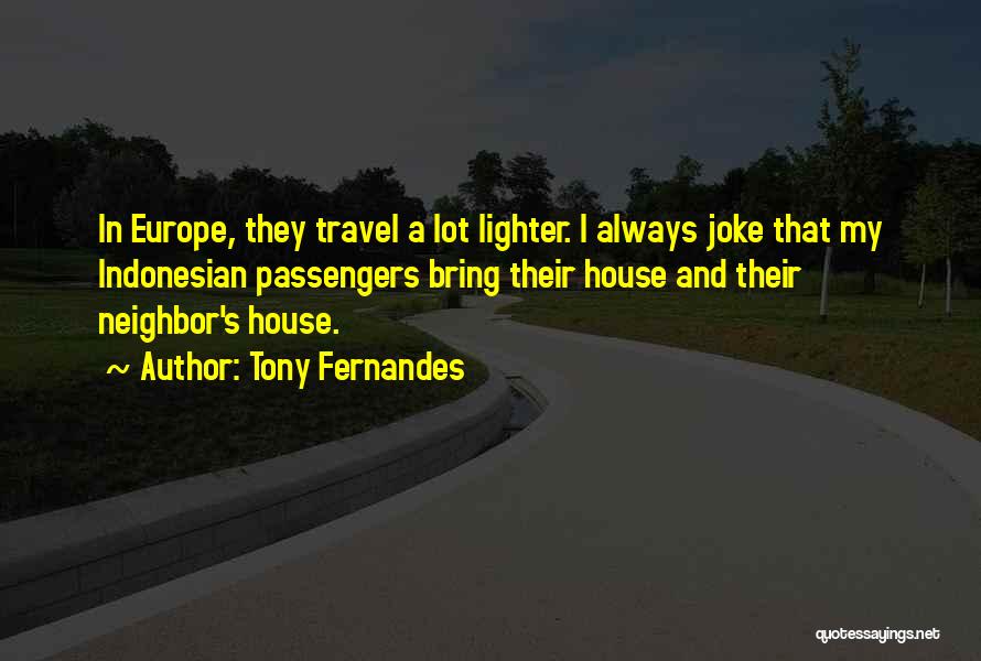 Tony Fernandes Quotes: In Europe, They Travel A Lot Lighter. I Always Joke That My Indonesian Passengers Bring Their House And Their Neighbor's