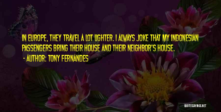 Tony Fernandes Quotes: In Europe, They Travel A Lot Lighter. I Always Joke That My Indonesian Passengers Bring Their House And Their Neighbor's