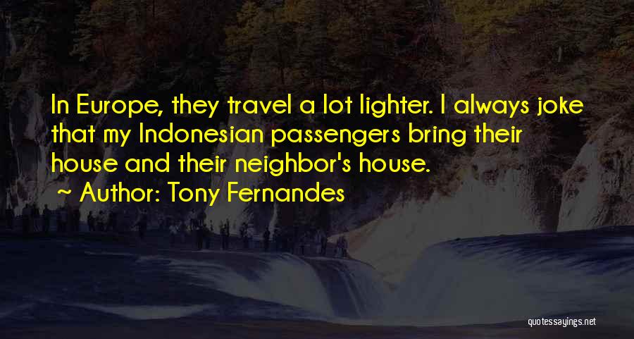 Tony Fernandes Quotes: In Europe, They Travel A Lot Lighter. I Always Joke That My Indonesian Passengers Bring Their House And Their Neighbor's