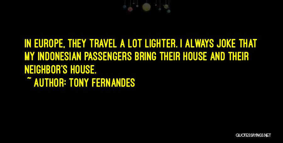 Tony Fernandes Quotes: In Europe, They Travel A Lot Lighter. I Always Joke That My Indonesian Passengers Bring Their House And Their Neighbor's