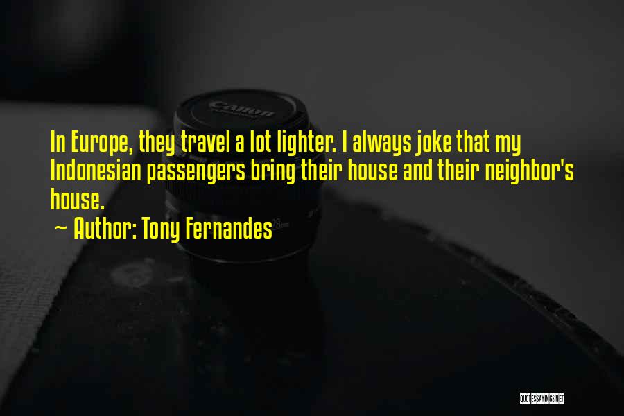 Tony Fernandes Quotes: In Europe, They Travel A Lot Lighter. I Always Joke That My Indonesian Passengers Bring Their House And Their Neighbor's