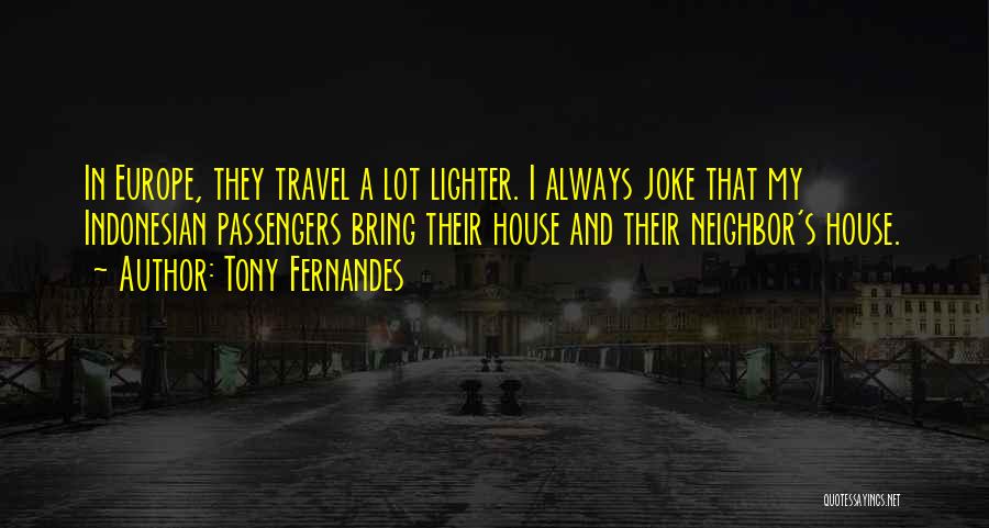 Tony Fernandes Quotes: In Europe, They Travel A Lot Lighter. I Always Joke That My Indonesian Passengers Bring Their House And Their Neighbor's